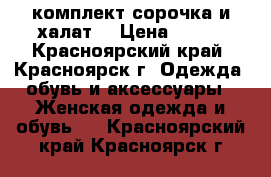 комплект сорочка и халат  › Цена ­ 600 - Красноярский край, Красноярск г. Одежда, обувь и аксессуары » Женская одежда и обувь   . Красноярский край,Красноярск г.